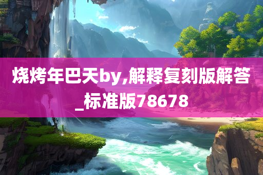 烧烤年巴天by,解释复刻版解答_标准版78678