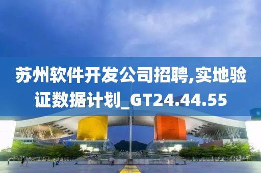 苏州软件开发公司招聘,实地验证数据计划_GT24.44.55