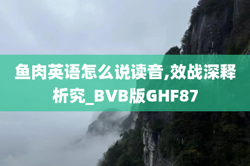 鱼肉英语怎么说读音,效战深释析究_BVB版GHF87