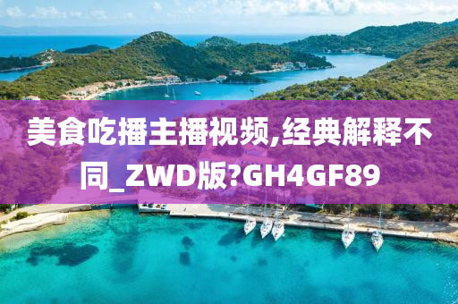 美食吃播主播视频,经典解释不同_ZWD版?GH4GF89