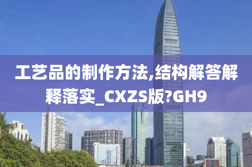 工艺品的制作方法,结构解答解释落实_CXZS版?GH9