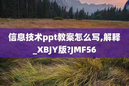 信息技术ppt教案怎么写,解释_XBJY版?JMF56