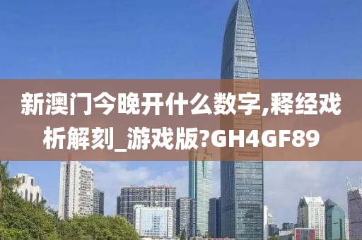 新澳门今晚开什么数字,释经戏析解刻_游戏版?GH4GF89