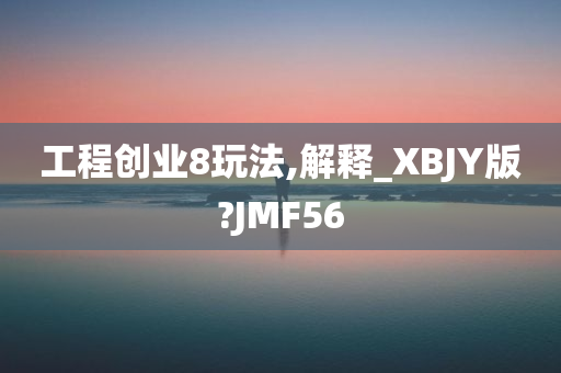 工程创业8玩法,解释_XBJY版?JMF56