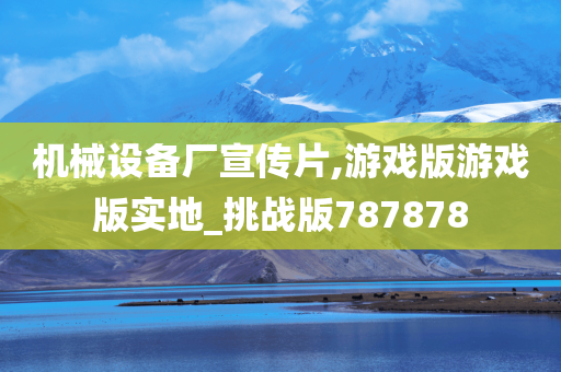 机械设备厂宣传片,游戏版游戏版实地_挑战版787878