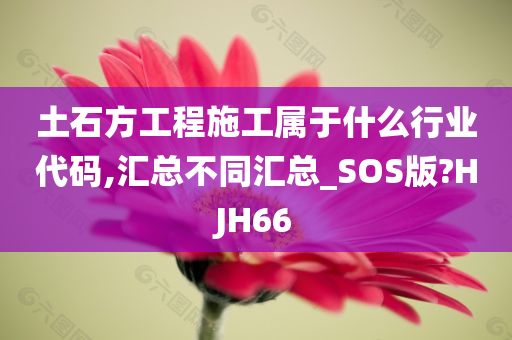 土石方工程施工属于什么行业代码,汇总不同汇总_SOS版?HJH66