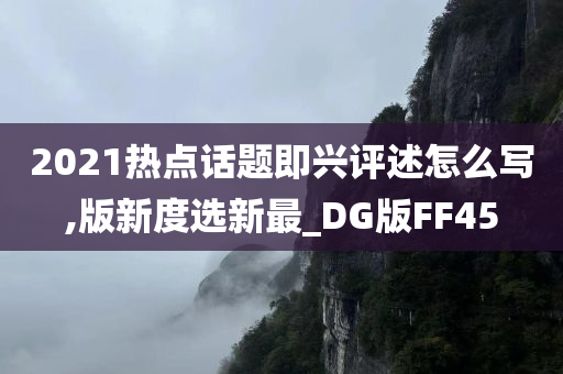 2021热点话题即兴评述怎么写,版新度选新最_DG版FF45