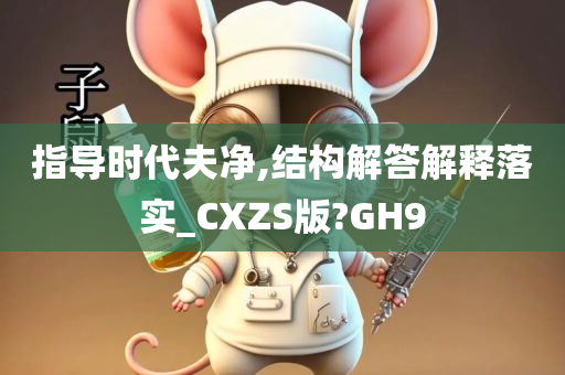 指导时代夫净,结构解答解释落实_CXZS版?GH9