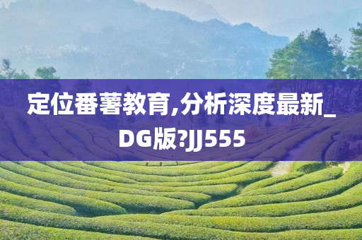 定位番薯教育,分析深度最新_DG版?JJ555