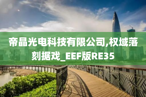 帝晶光电科技有限公司,权域落刻据戏_EEF版RE35