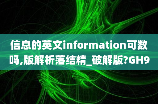 信息的英文information可数吗,版解析落结精_破解版?GH9