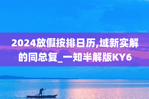 2024放假按排日历,域新实解的同总复_一知半解版KY6