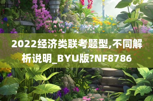 2022经济类联考题型,不同解析说明_BYU版?NF8786