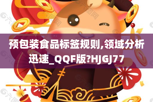 预包装食品标签规则,领域分析迅速_QQF版?HJGJ77