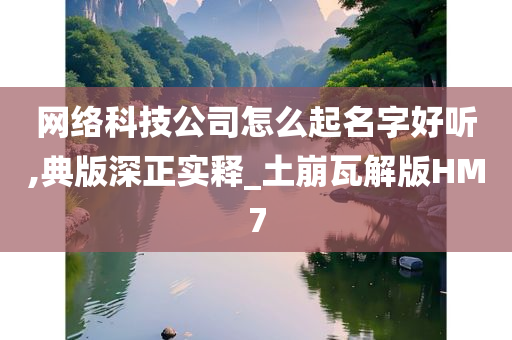 网络科技公司怎么起名字好听,典版深正实释_土崩瓦解版HM7