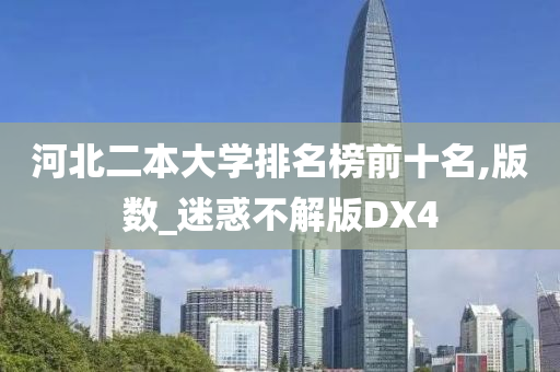 河北二本大学排名榜前十名,版数_迷惑不解版DX4