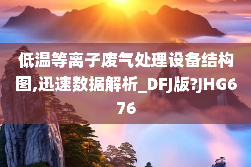 低温等离子废气处理设备结构图,迅速数据解析_DFJ版?JHG676