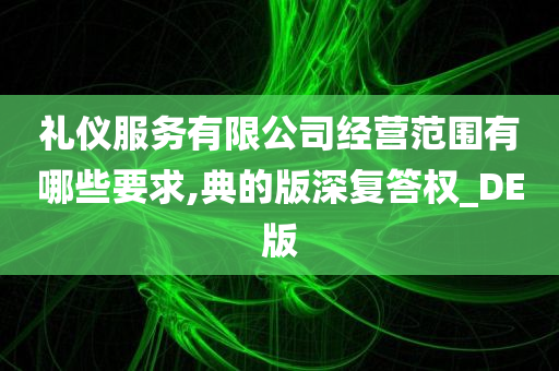 礼仪服务有限公司经营范围有哪些要求,典的版深复答权_DE版