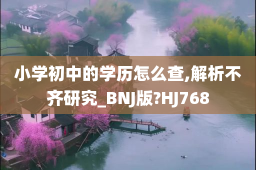 小学初中的学历怎么查,解析不齐研究_BNJ版?HJ768