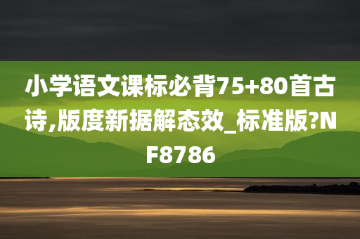 小学语文课标必背75+80首古诗,版度新据解态效_标准版?NF8786