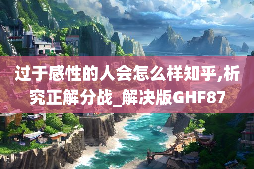 过于感性的人会怎么样知乎,析究正解分战_解决版GHF87