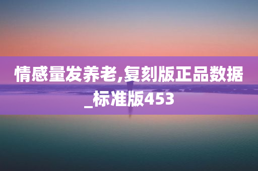 情感量发养老,复刻版正品数据_标准版453