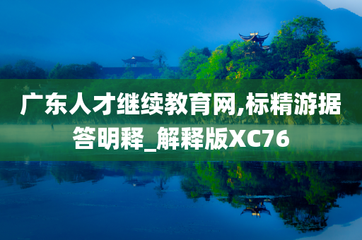 广东人才继续教育网,标精游据答明释_解释版XC76