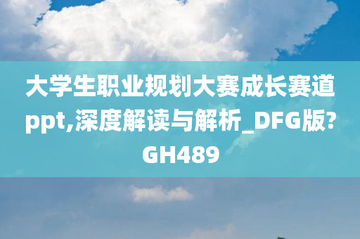 大学生职业规划大赛成长赛道ppt,深度解读与解析_DFG版?GH489