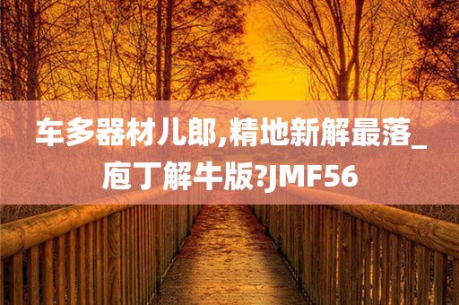 车多器材儿郎,精地新解最落_庖丁解牛版?JMF56