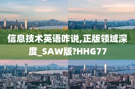 信息技术英语咋说,正版领域深度_SAW版?HHG77