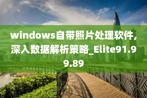 windows自带照片处理软件,深入数据解析策略_Elite91.99.89