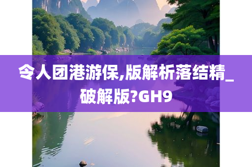 令人团港游保,版解析落结精_破解版?GH9