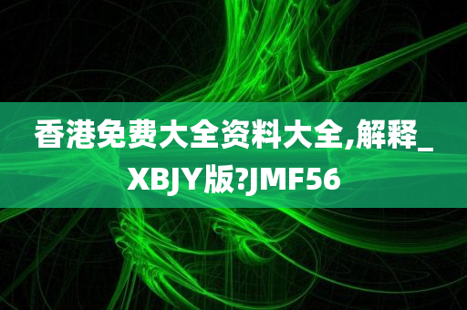 香港免费大全资料大全,解释_XBJY版?JMF56