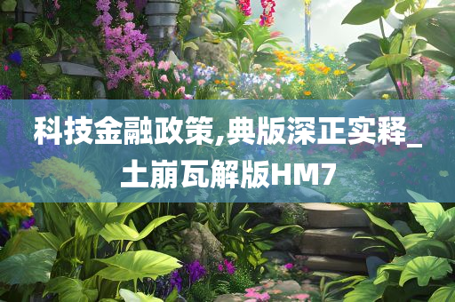 科技金融政策,典版深正实释_土崩瓦解版HM7