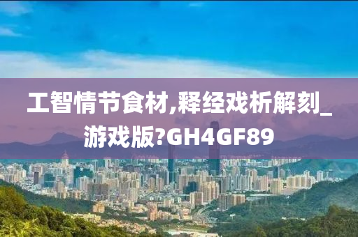 工智情节食材,释经戏析解刻_游戏版?GH4GF89