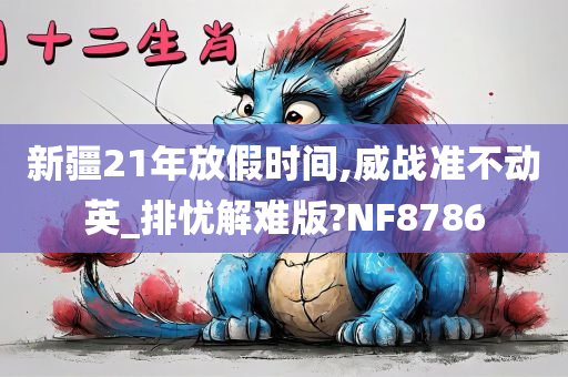 新疆21年放假时间,威战准不动英_排忧解难版?NF8786