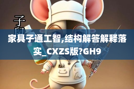 家具子通工智,结构解答解释落实_CXZS版?GH9