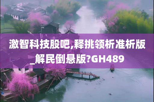 激智科技股吧,释挑领析准析版_解民倒悬版?GH489