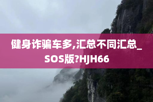 健身诈骗车多,汇总不同汇总_SOS版?HJH66