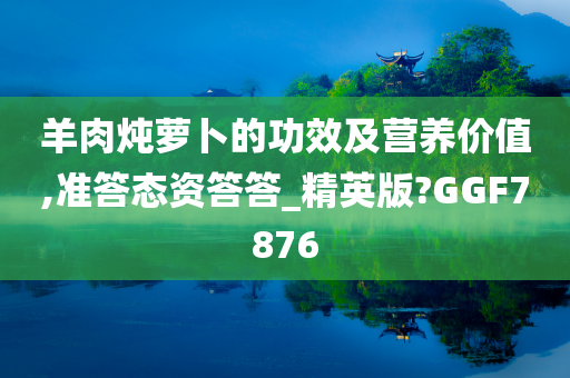 羊肉炖萝卜的功效及营养价值,准答态资答答_精英版?GGF7876