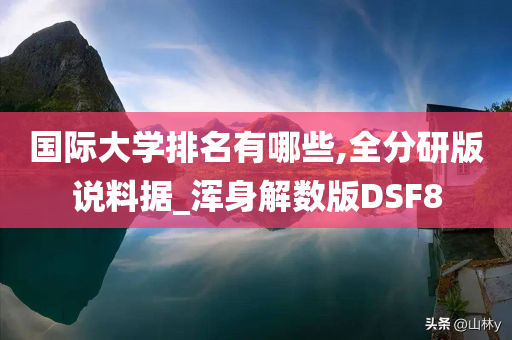 国际大学排名有哪些,全分研版说料据_浑身解数版DSF8