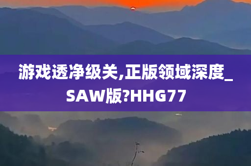 游戏透净级关,正版领域深度_SAW版?HHG77