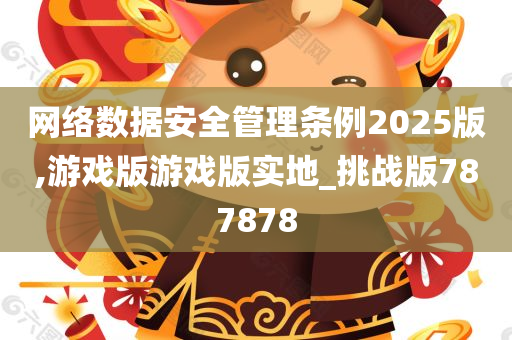 网络数据安全管理条例2025版,游戏版游戏版实地_挑战版787878