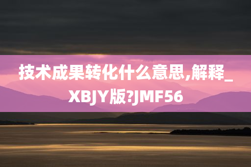 技术成果转化什么意思,解释_XBJY版?JMF56