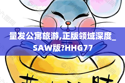 量发公寓旅游,正版领域深度_SAW版?HHG77