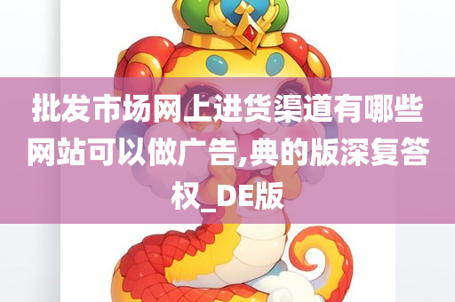 批发市场网上进货渠道有哪些网站可以做广告,典的版深复答权_DE版