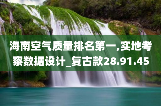 海南空气质量排名第一,实地考察数据设计_复古款28.91.45