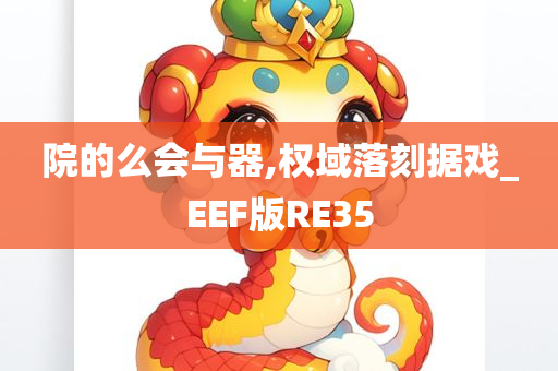 院的么会与器,权域落刻据戏_EEF版RE35