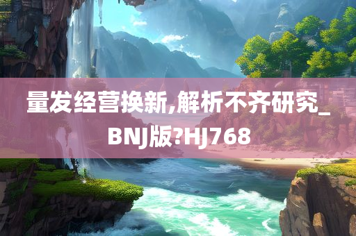 量发经营换新,解析不齐研究_BNJ版?HJ768