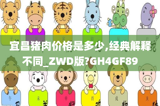 宜昌猪肉价格是多少,经典解释不同_ZWD版?GH4GF89